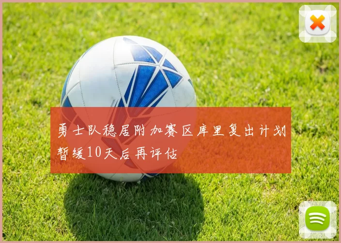 勇士队稳居附加赛区库里复出计划暂缓10天后再评估
