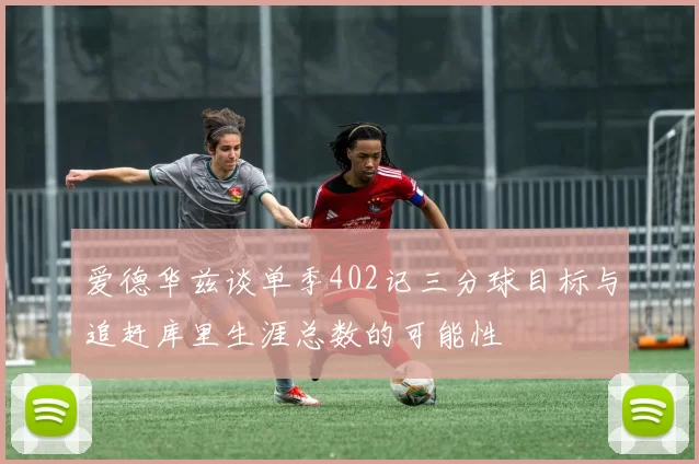 爱德华兹谈单季402记三分球目标与追赶库里生涯总数的可能性
