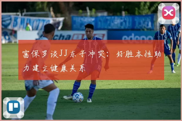 富保罗谈JJ东子冲突：好胜本性助力建立健康关系