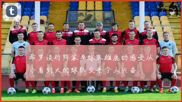 希罗谈对阵家乡球队雄鹿的感受从小看到大的球队交手令人兴奋
