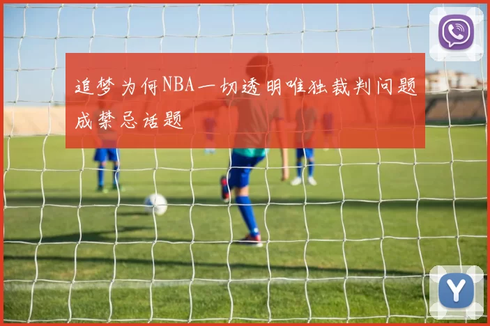 追梦为何NBA一切透明唯独裁判问题成禁忌话题