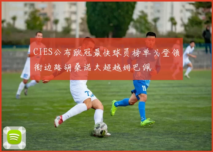 CIES公布欧冠最快球员榜单戈登领衔边路胡桑诺夫超越姆巴佩