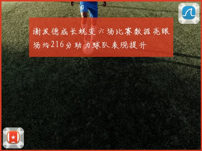 谢泼德成长蜕变六场比赛数据亮眼场均216分助力球队表现提升