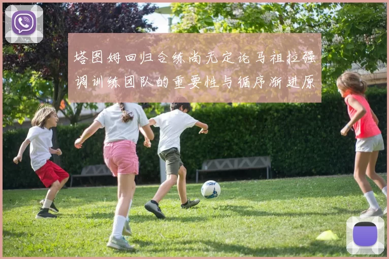 塔图姆回归合练尚无定论马祖拉强调训练团队的重要性与循序渐进原则