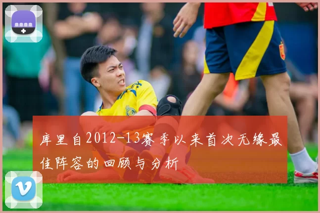 库里自2012-13赛季以来首次无缘最佳阵容的回顾与分析