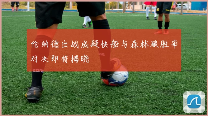 伦纳德出战成疑快船与森林狼胜率对决即将揭晓
