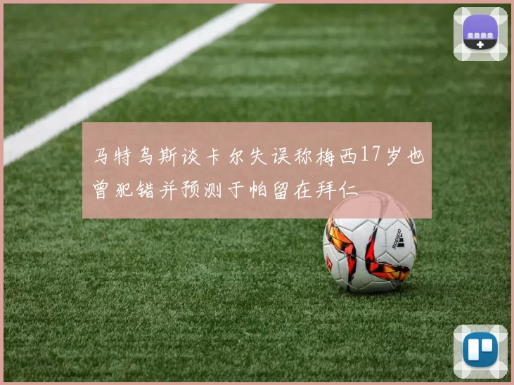 马特乌斯谈卡尔失误称梅西17岁也曾犯错并预测于帕留在拜仁