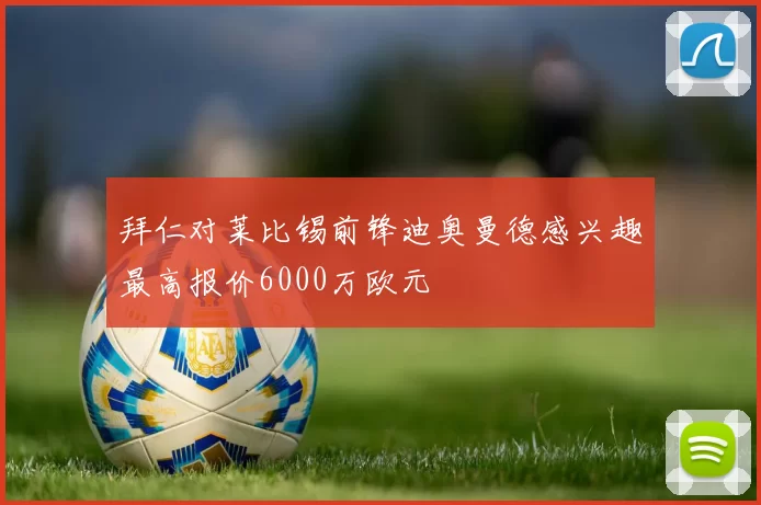 拜仁对莱比锡前锋迪奥曼德感兴趣最高报价6000万欧元