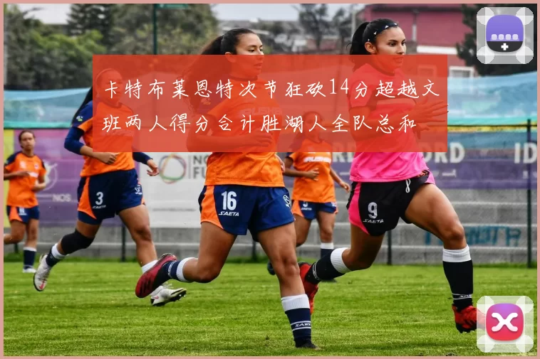 卡特布莱恩特次节狂砍14分超越文班两人得分合计胜湖人全队总和