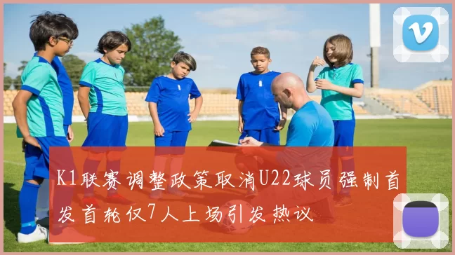 K1联赛调整政策取消U22球员强制首发首轮仅7人上场引发热议