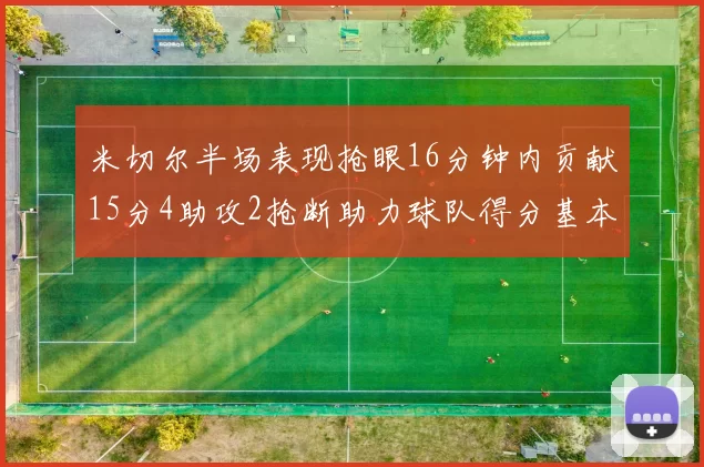 米切尔半场表现抢眼16分钟内贡献15分4助攻2抢断助力球队得分基本盘