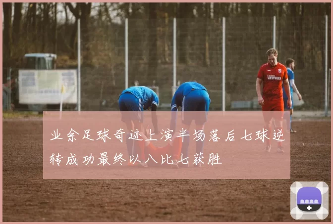 业余足球奇迹上演半场落后七球逆转成功最终以八比七获胜