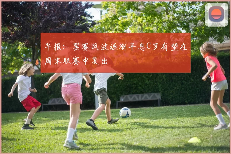 早报：罢赛风波逐渐平息C罗有望在周末联赛中复出