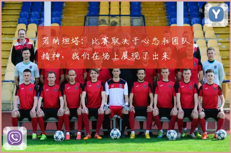 若纳坦塔：比赛取决于心态和团队精神，我们在场上展现了出来